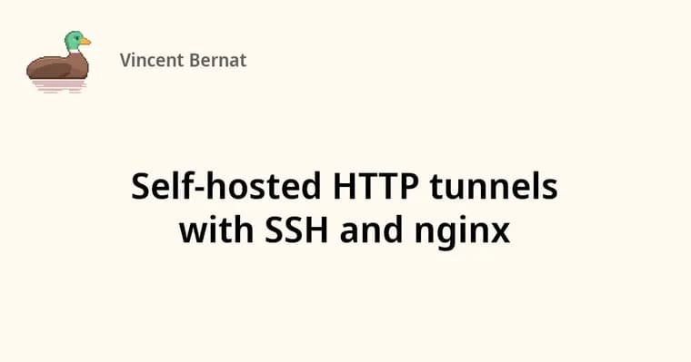 Vincent Bernat builds self-hosted HTTP tunnels from SSH and nginx